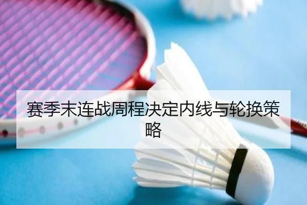 赛季末连战周程决定内线与轮换策略 - ManBetXChina